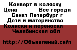 Конверт в коляску › Цена ­ 2 000 - Все города, Санкт-Петербург г. Дети и материнство » Коляски и переноски   . Челябинская обл.